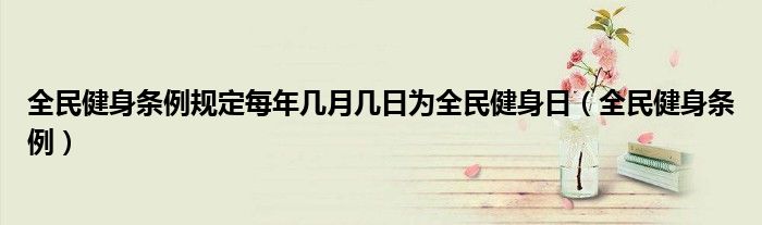全民健身条例规定每年几月几日为全民健身日(全民健身条例)