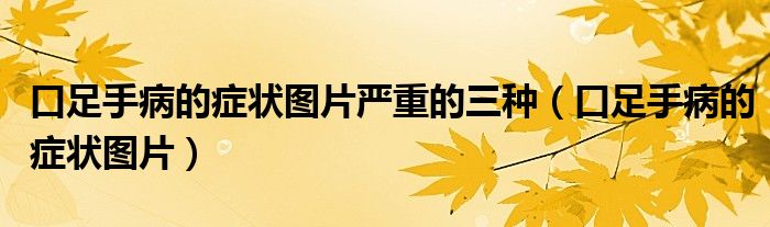 口足手病的症状图片严重的三种(口足手病的症状图片)