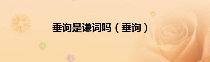 垂询是谦词吗（垂询）
