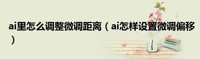 ai里怎么调整微调距离(ai怎样设置微调偏移)