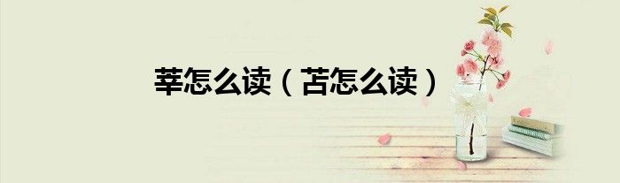 莘怎么读(苫怎么读)