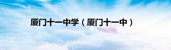 厦门十一中学(厦门十一中)