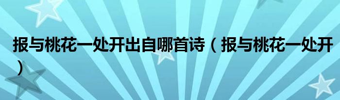 报与桃花一处开出自哪首诗(报与桃花一处开)