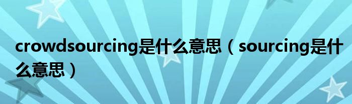 crowdsourcing是什么意思(sourcing是什么意思)