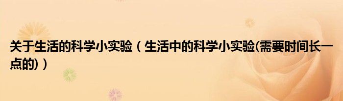 关于生活的科学小实验(生活中的科学小实验(需要时间长一点的))