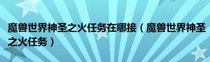 魔兽世界神圣之火任务在哪接(魔兽世界神圣之火任务)