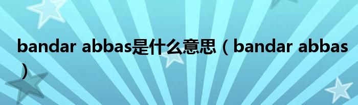 bandar abbas是什么意思(bandar abbas)