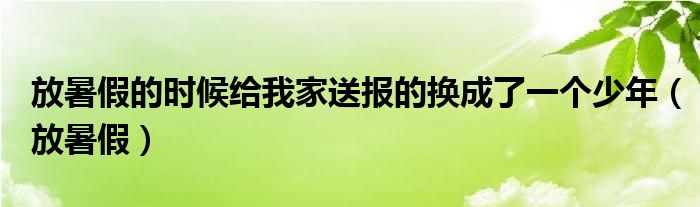 放暑假的时候给我家送报的换成了一个少年(放暑假)