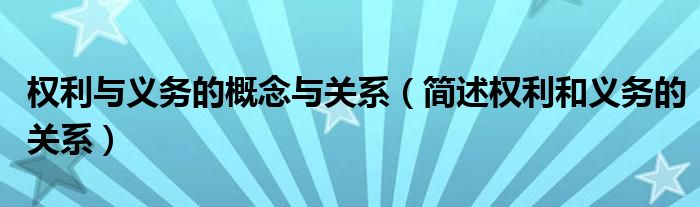 权利与义务的概念与关系(简述权利和义务的关系)