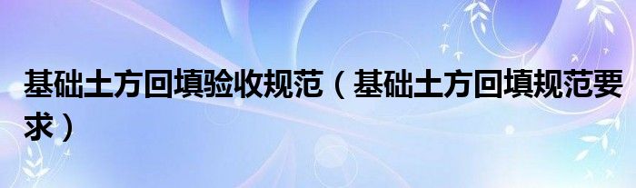 基础土方回填验收规范(基础土方回填规范要求)