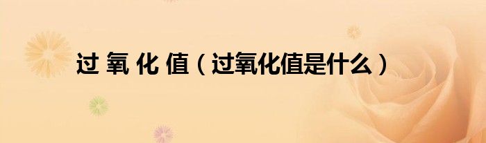 过 氧 化 值(过氧化值是什么)