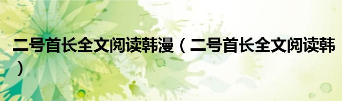 二号首长全文阅读韩漫(二号首长全文阅读韩)