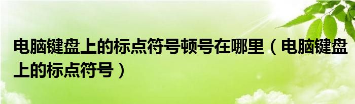 电脑键盘上的标点符号顿号在哪里(电脑键盘上的标点符号)