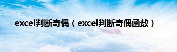 excel判断奇偶(excel判断奇偶函数)
