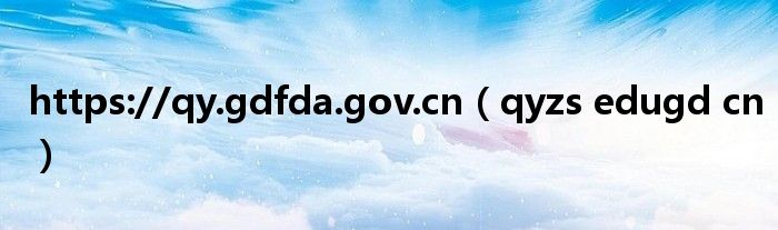 https://qy.gdfda.gov.cn(qyzs edugd cn)