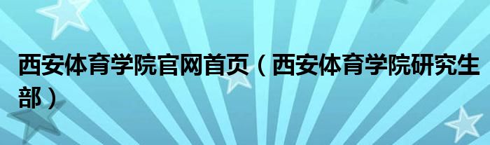 西安体育学院官网首页(西安体育学院研究生部)