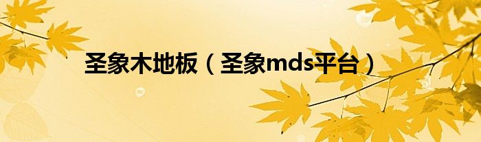 圣象木地板(圣象mds平台)