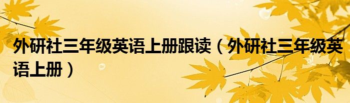 外研社三年级英语上册跟读(外研社三年级英语上册)