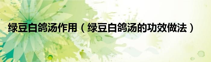 绿豆白鸽汤作用(绿豆白鸽汤的功效做法)