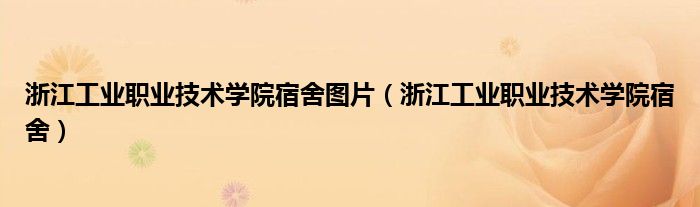 浙江工业职业技术学院宿舍图片(浙江工业职业技术学院宿舍)