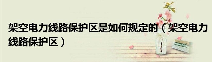 架空电力线路保护区是如何规定的（架空电力线路保护区）