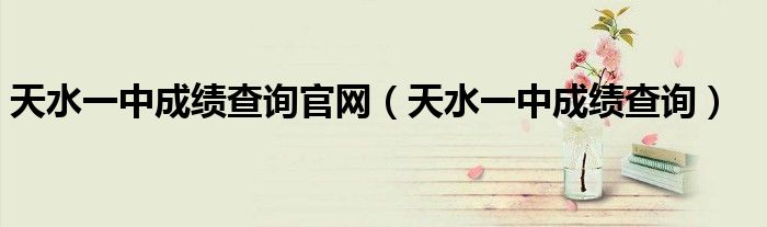 天水一中成绩查询官网(天水一中成绩查询)