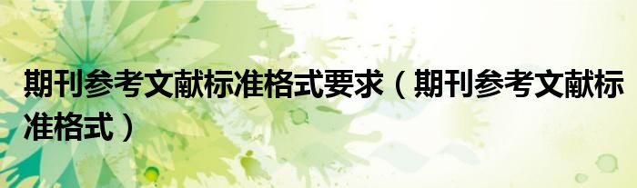 期刊参考文献标准格式要求(期刊参考文献标准格式)