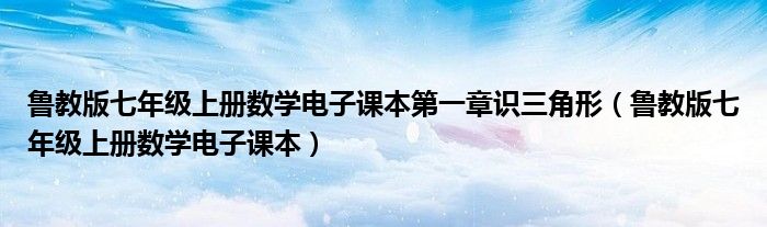鲁教版七年级上册数学电子课本第一章识三角形(鲁教版七年级上册数学电子课本)