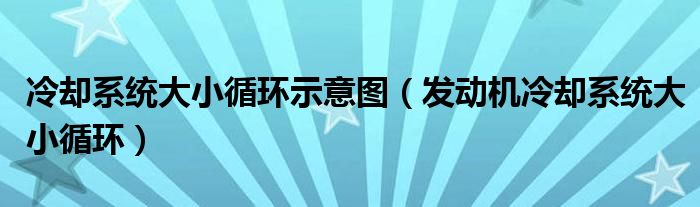 冷却系统大小循环示意图（发动机冷却系统大小循环）