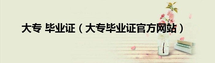大专 毕业证(大专毕业证官方网站)