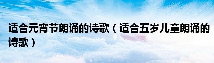 适合元宵节朗诵的诗歌(适合五岁儿童朗诵的诗歌)