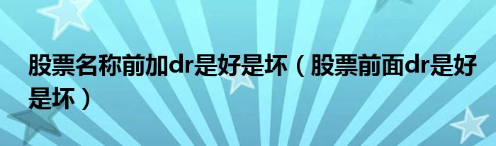 股票名称前加dr是好是坏(股票前面dr是好是坏)