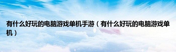 有什么好玩的电脑游戏单机手游(有什么好玩的电脑游戏单机)