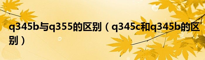 q345b与q355的区别(q345c和q345b的区别)
