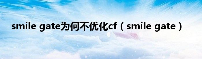 smile gate为何不优化cf(smile gate)