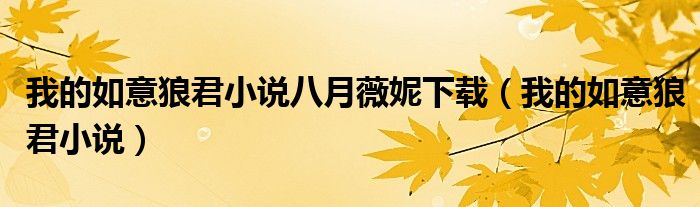我的如意狼君小说八月薇妮下载(我的如意狼君小说)