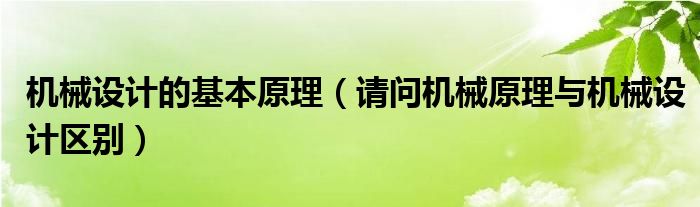 机械设计的基本原理(请问机械原理与机械设计区别)