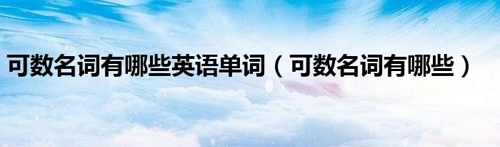 可数名词有哪些英语单词(可数名词有哪些)