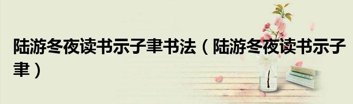 陆游冬夜读书示子聿书法(陆游冬夜读书示子聿)