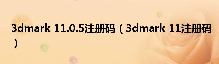 3dmark 11.0.5注册码(3dmark 11注册码)