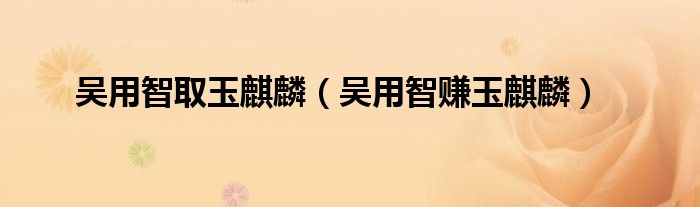 吴用智取玉麒麟(吴用智赚玉麒麟)