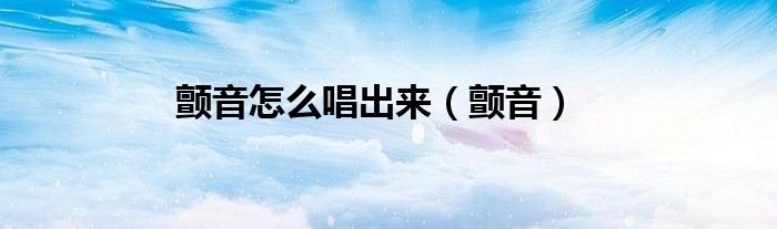颤音怎么唱出来（颤音）