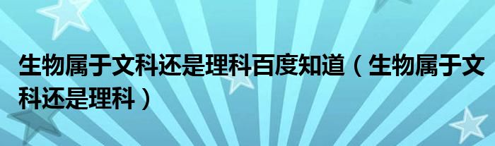 生物属于文科还是理科百度知道(生物属于文科还是理科)