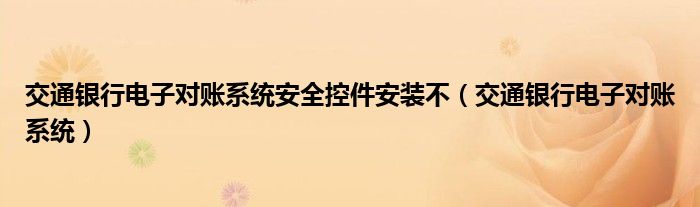 交通银行电子对账系统安全控件安装不(交通银行电子对账系统)