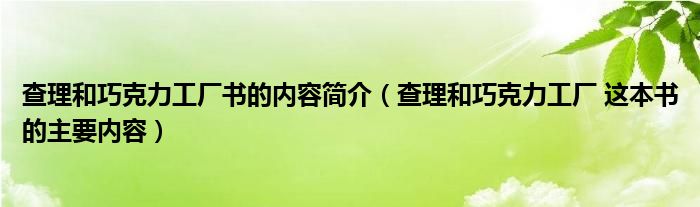 查理和巧克力工厂书的内容简介(查理和巧克力工厂 这本书的主要内容)