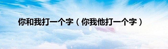 你和我打一个字(你我他打一个字)