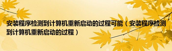安装程序检测到计算机重新启动的过程可能(安装程序检测到计算机重新启动的过程)