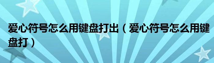 爱心符号怎么用键盘打出(爱心符号怎么用键盘打)