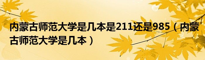 内蒙古师范大学是几本是211还是985(内蒙古师范大学是几本)