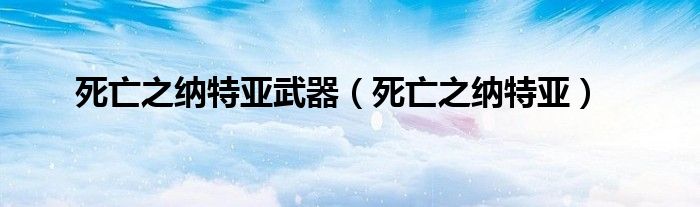 死亡之纳特亚武器(死亡之纳特亚)